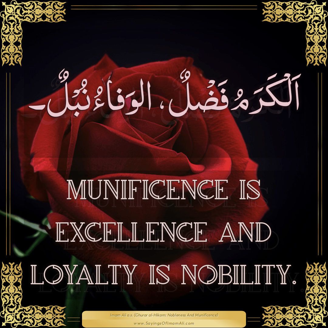 Munificence is excellence and loyalty is nobility.